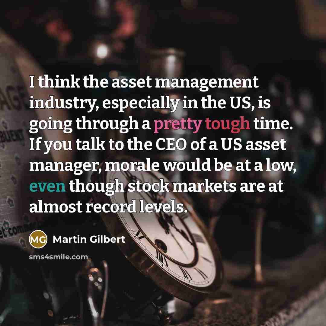 “I think the asset management industry, especially in the US,…” quote by Martin Gilbert