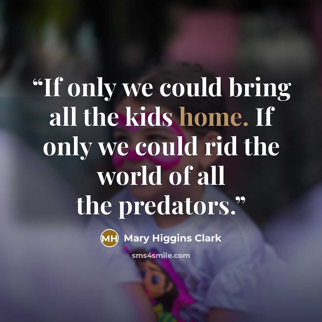 “If only we could bring all the kids home. If only we could rid the world of all the predators.” quote by Mary Higgins Clark