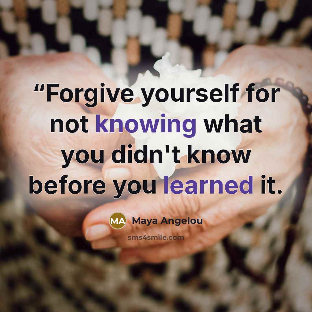 ““Forgive yourself for not knowing what you didn't know before you learned it.” quote by Maya Angelou
