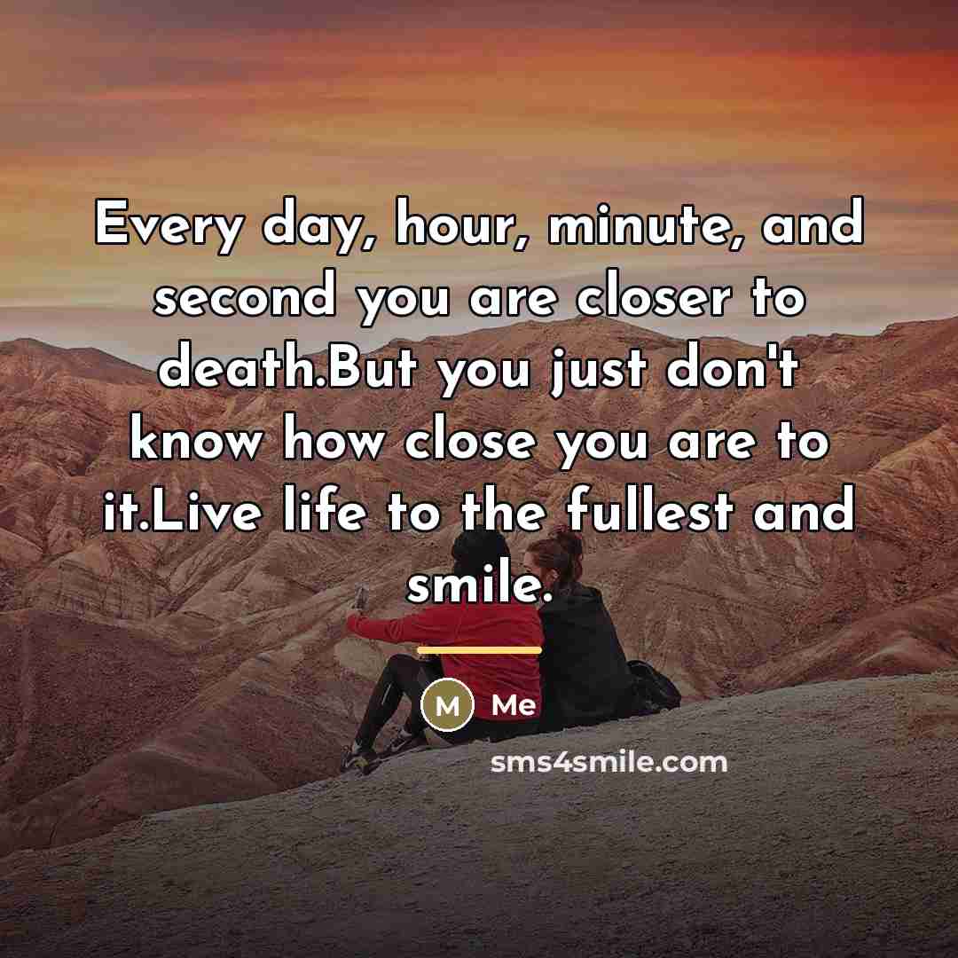 “Every day, hour, minute, and second you are closer to…” quote by Me