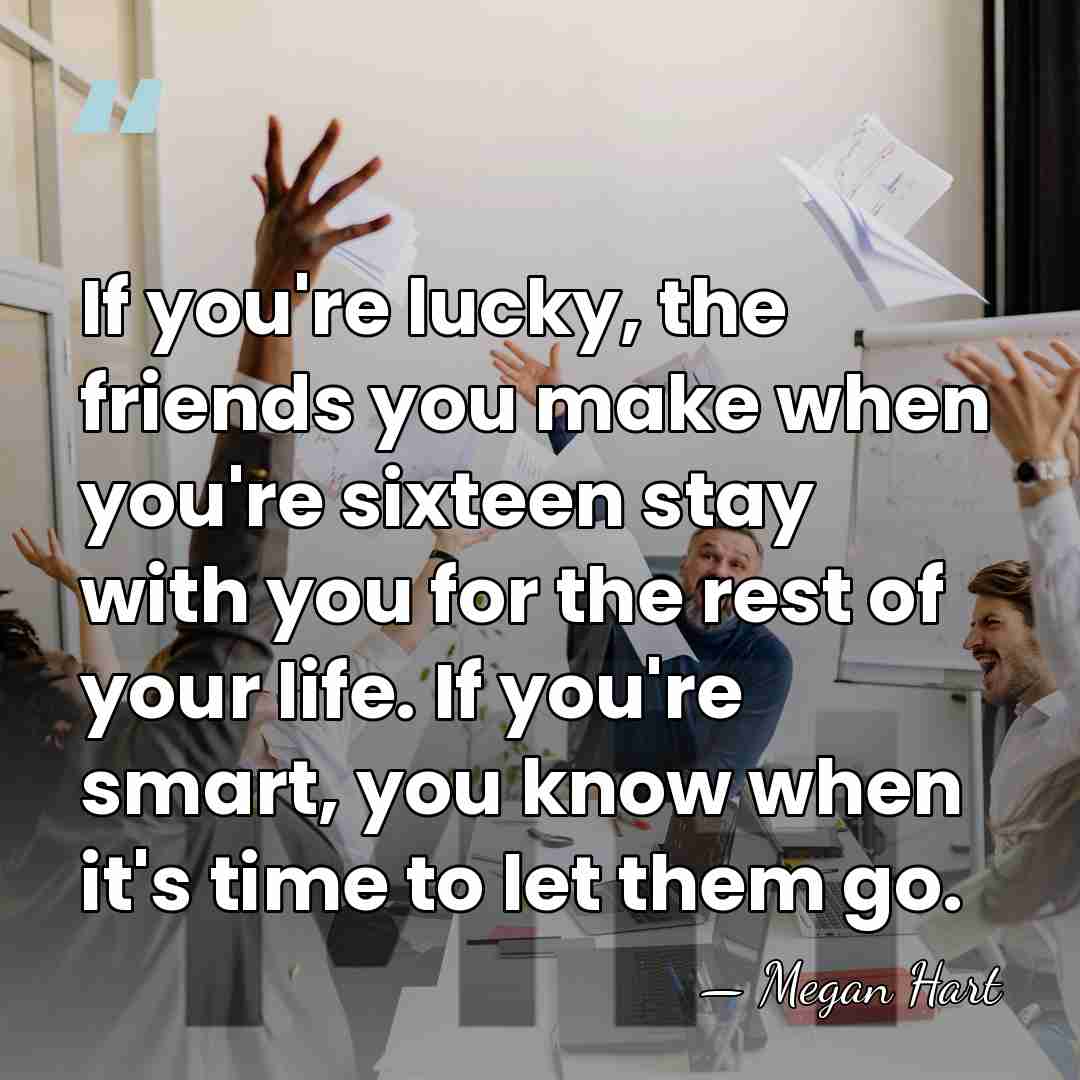 If you're lucky, the friends you make when you're sixteen stay with&hellip; - Megan Hart