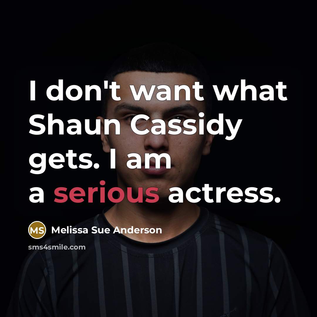 “I don't want what Shaun Cassidy gets. I am a…” quote by Melissa Sue Anderson
