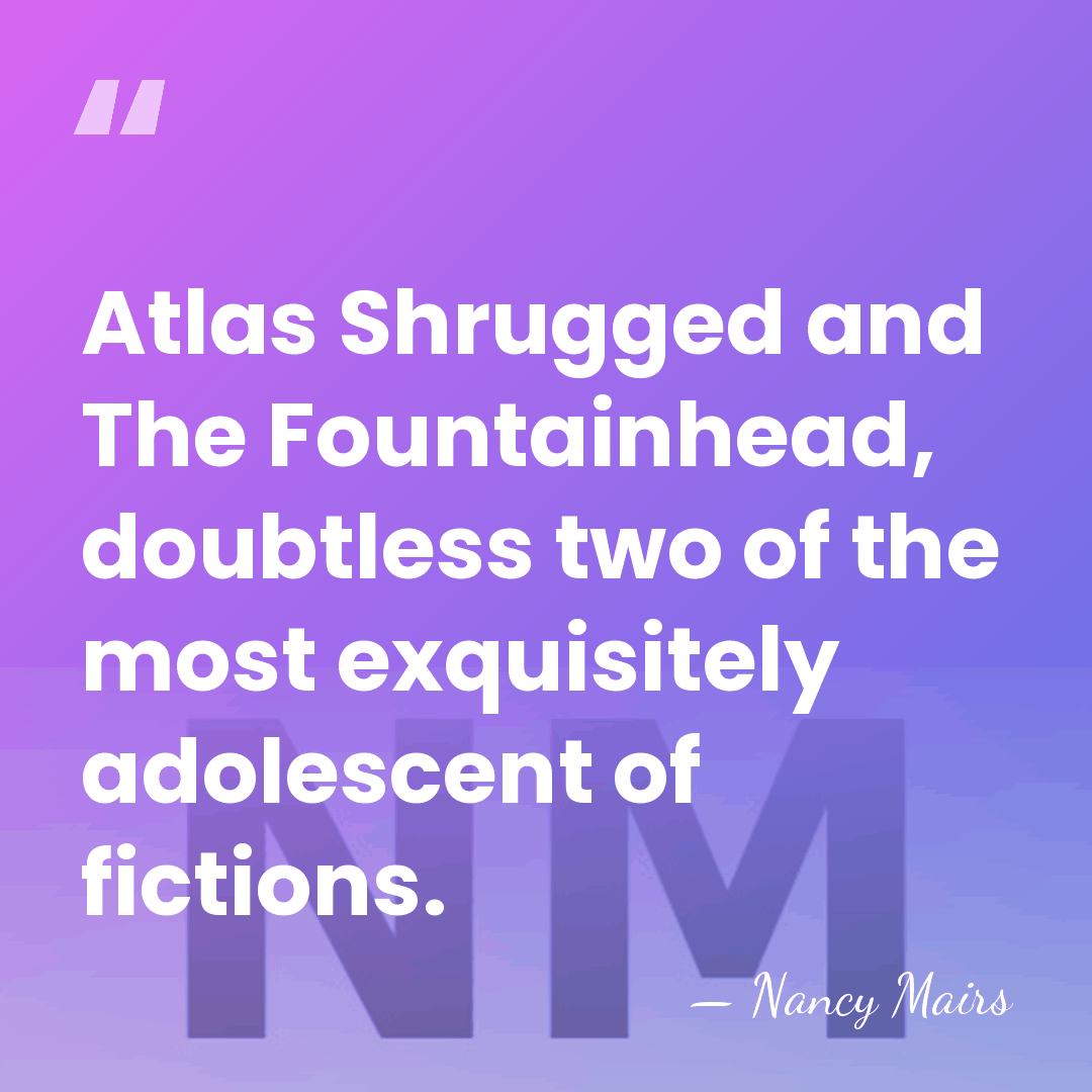 Atlas Shrugged and The Fountainhead, doubtless two of the most exquisitely adolescent&hellip; - Nancy Mairs