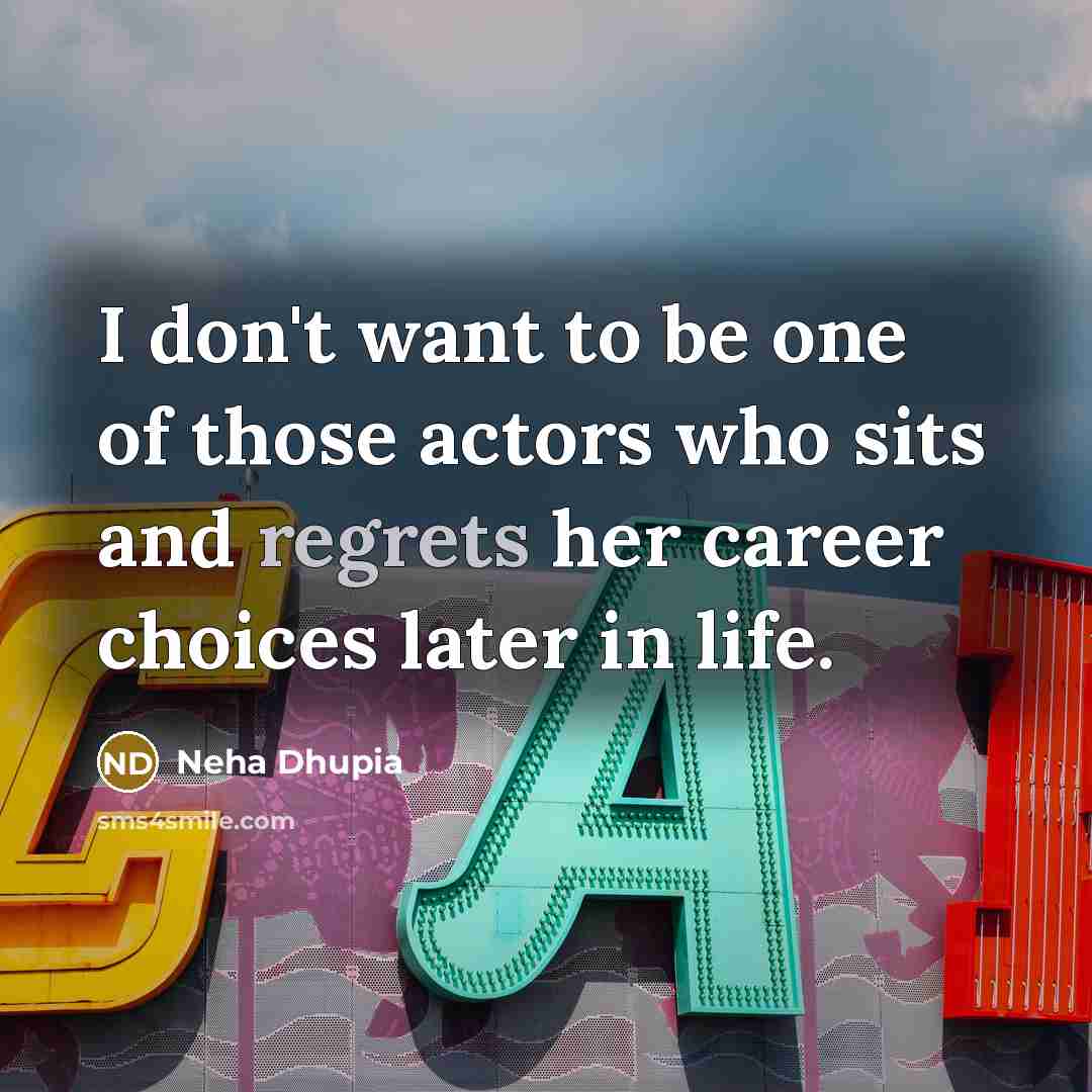 “I don't want to be one of those actors who sits and regrets her career choices later in life.” quote by Neha Dhupia