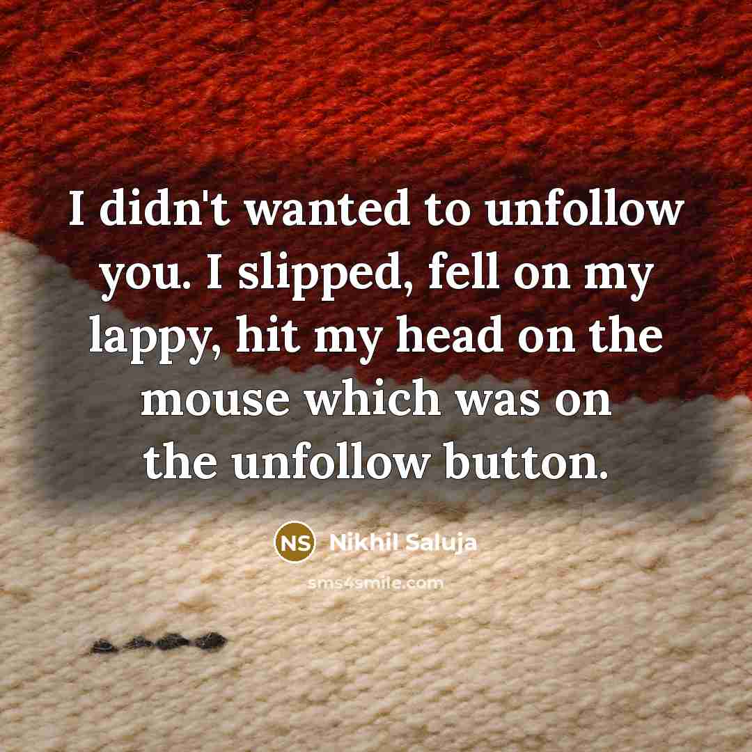 “I didn't wanted to unfollow you. I slipped, fell on my lappy, hit my head on the mouse which was on the unfollow button.” quote by Nikhil Saluja
