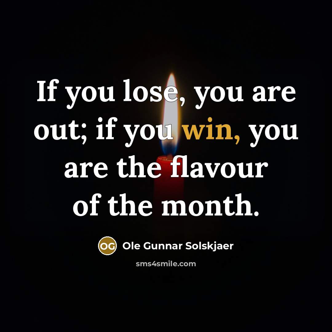 “If you lose, you are out; if you win, you are the flavour of the month.” quote by Ole Gunnar Solskjaer