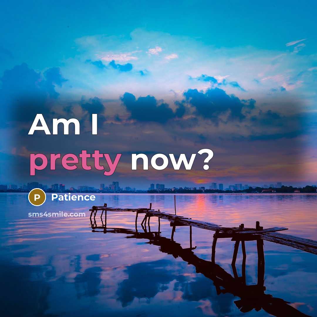 “Am I pretty now?…” quote by Patience