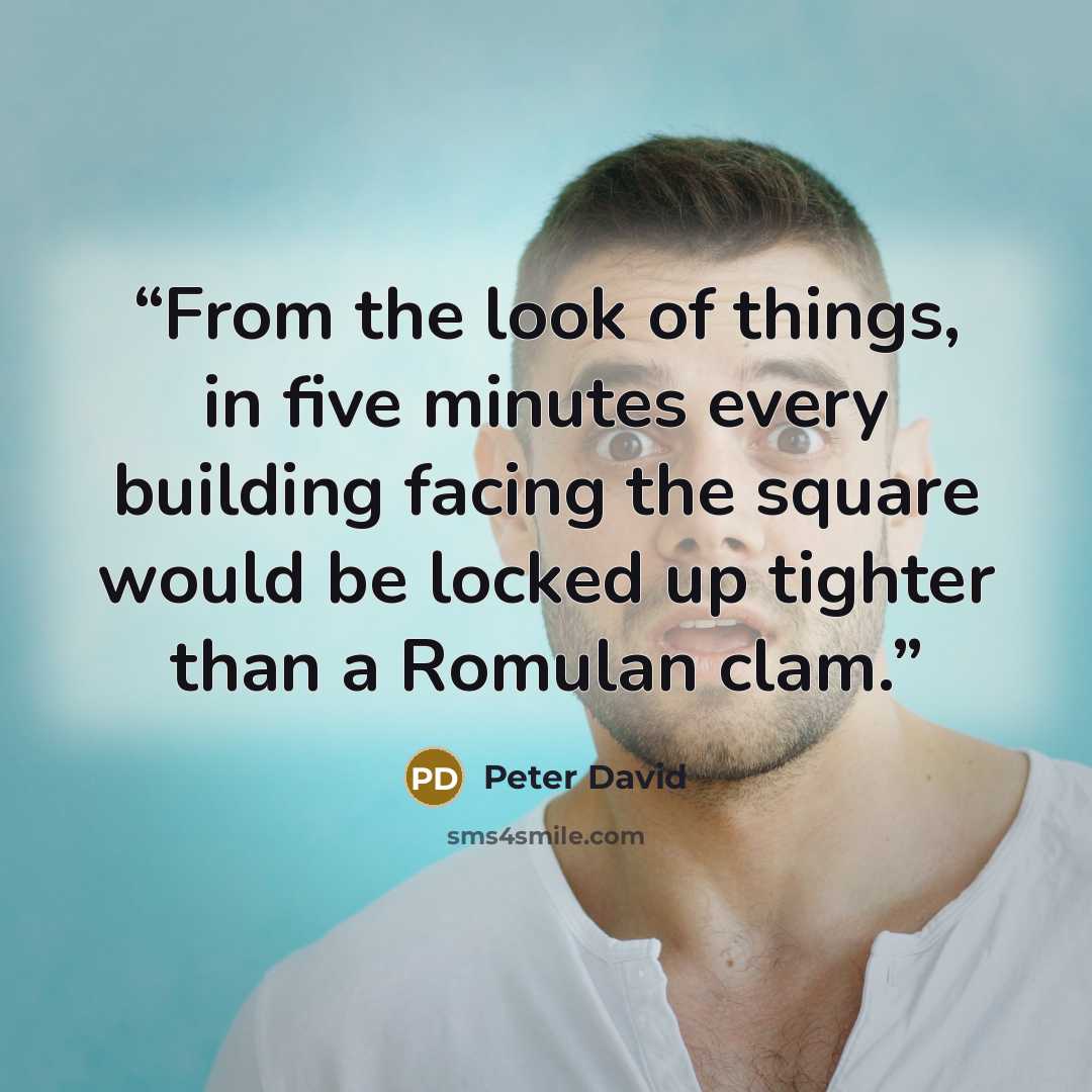 “From the look of things, in five minutes every building facing the square would be locked up tighter than a Romulan clam.” quote by Peter David