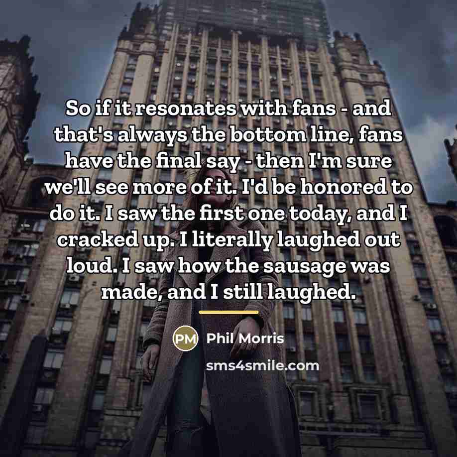“So if it resonates with fans - and that's always…” quote by Phil Morris