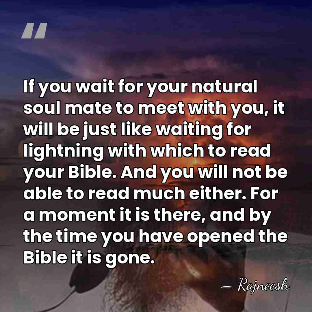 If you wait for your natural soul mate to meet with you,&hellip; - Rajneesh