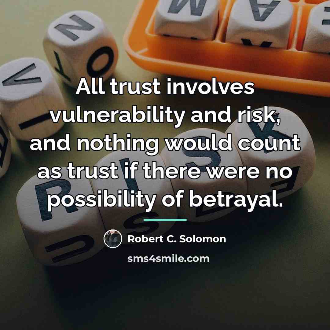 “All trust involves vulnerability and risk, and nothing would count…” quote by Robert C. Solomon