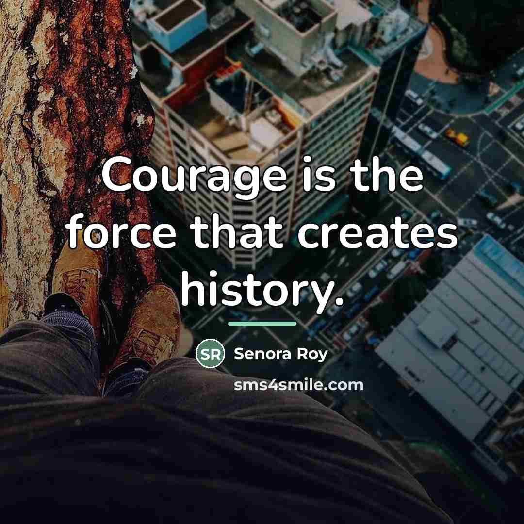 “Courage is the force that creates history.…” quote by Senora Roy