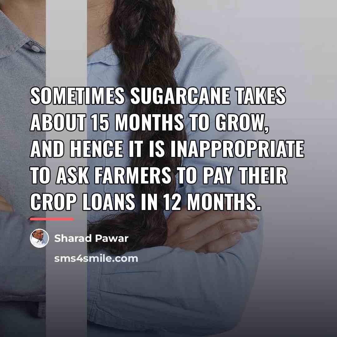 “Sometimes sugarcane takes about 15 months to grow, and hence…” quote by Sharad Pawar
