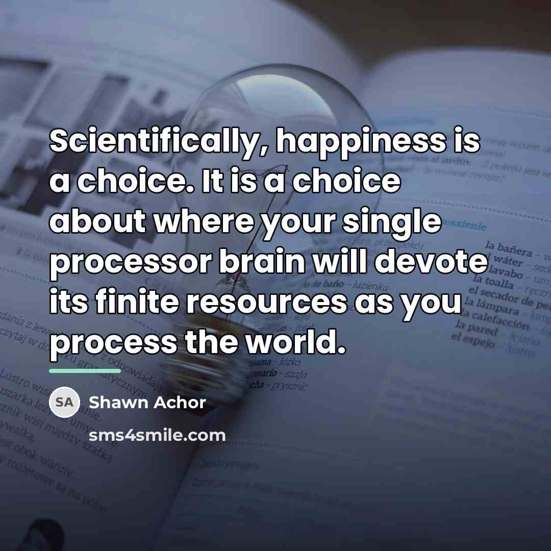 “Scientifically, happiness is a choice. It is a choice about…” quote by Shawn Achor