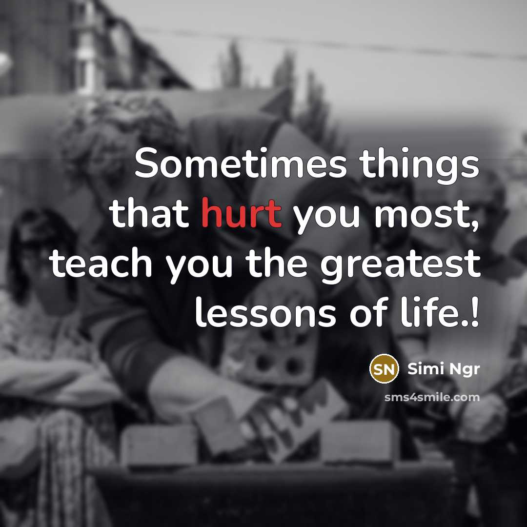 “Sometimes things that hurt you most, teach you the greatest…” quote by Simi Ngr