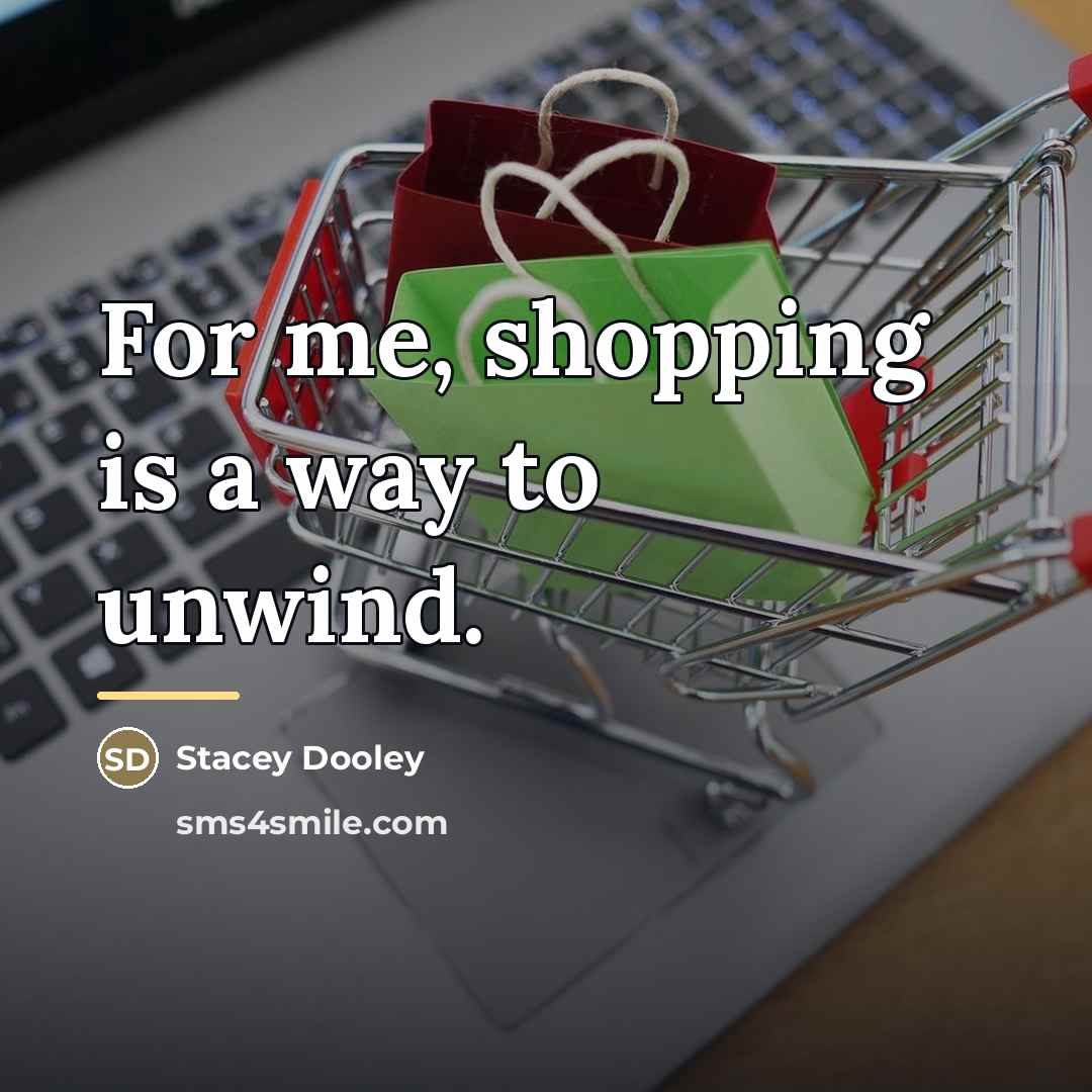 “For me, shopping is a way to unwind.…” quote by Stacey Dooley