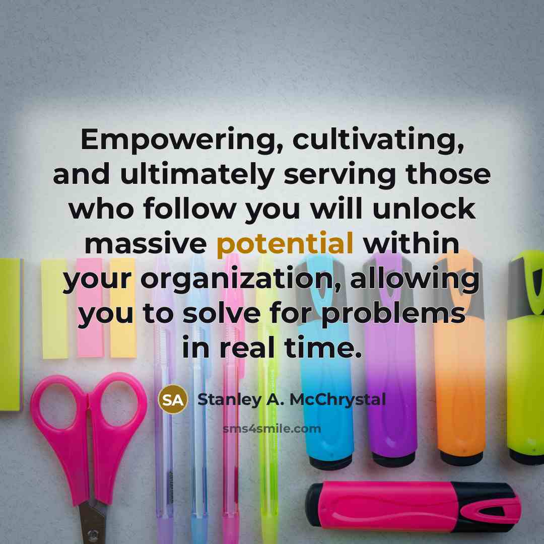 “Empowering, cultivating, and ultimately serving those who follow you will…” quote by Stanley A. McChrystal