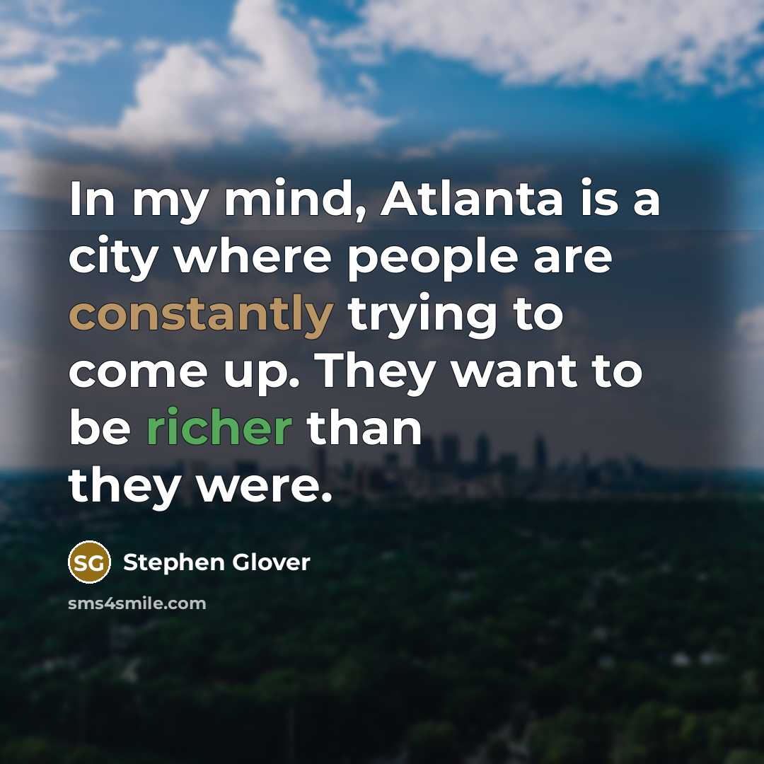 “In my mind, Atlanta is a city where people are constantly trying to come up. They want to be richer than they were.” quote by Stephen Glover