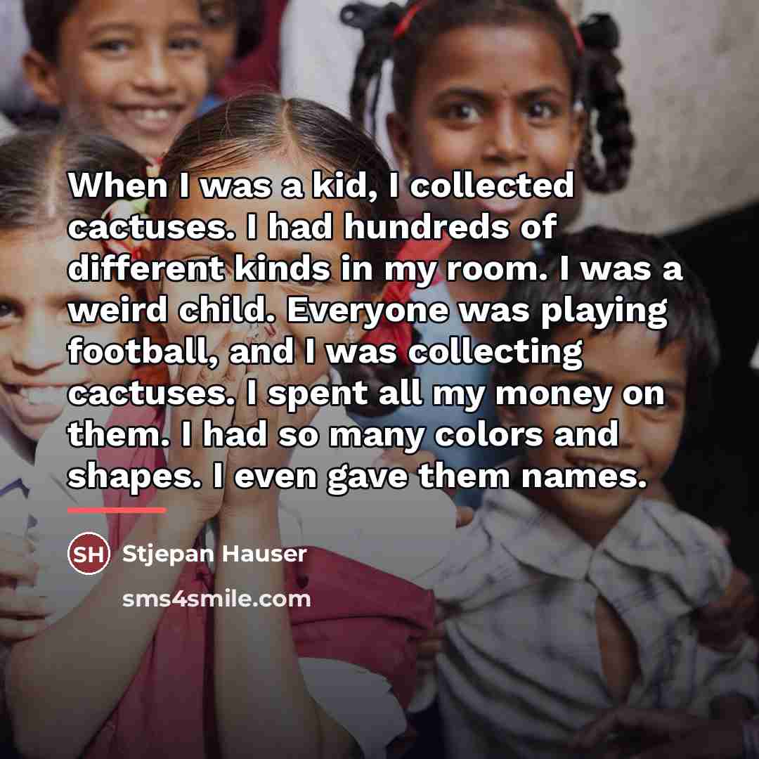 “When I was a kid, I collected cactuses. I had…” quote by Stjepan Hauser