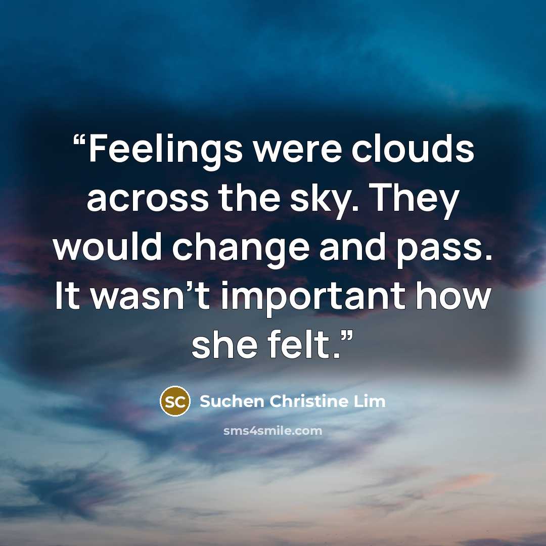 “Feelings were clouds across the sky. They would change and pass. It wasn't important how she felt.” quote by Suchen Christine Lim