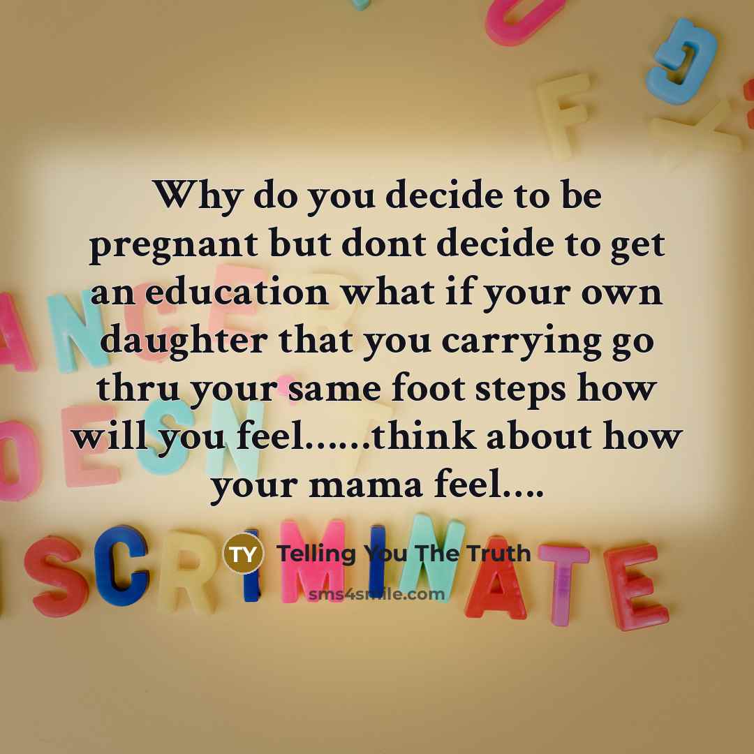 “Why do you decide to be pregnant but dont decide to get an education what if your own daughter that you carrying go thru your same foot steps how will you feel……think about how your mama feel….” quote by Telling You The Truth
