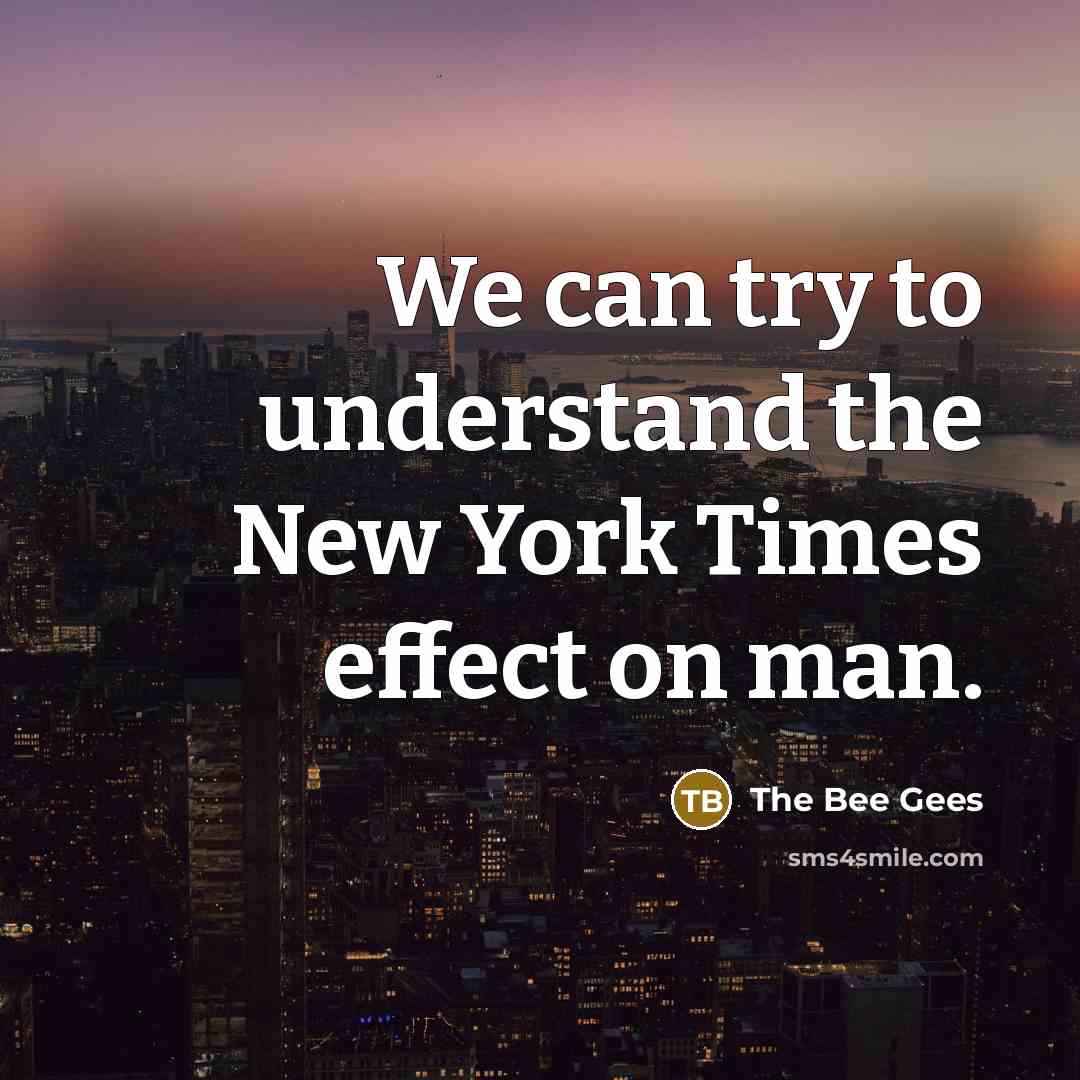 “We can try to understand the New York Times effect on man.” quote by The Bee Gees