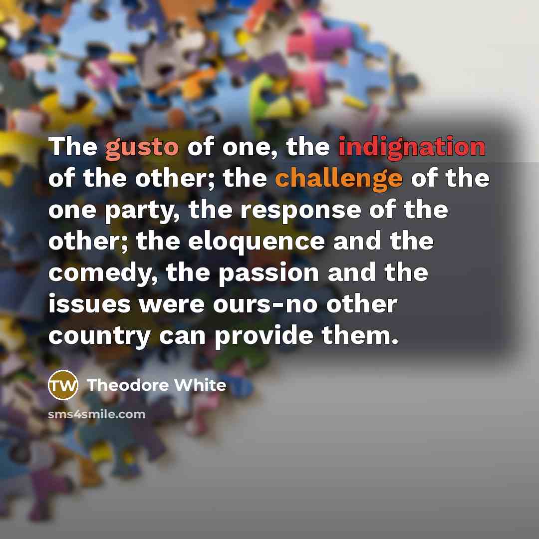 “The gusto of one, the indignation of the other; the…” quote by Theodore White