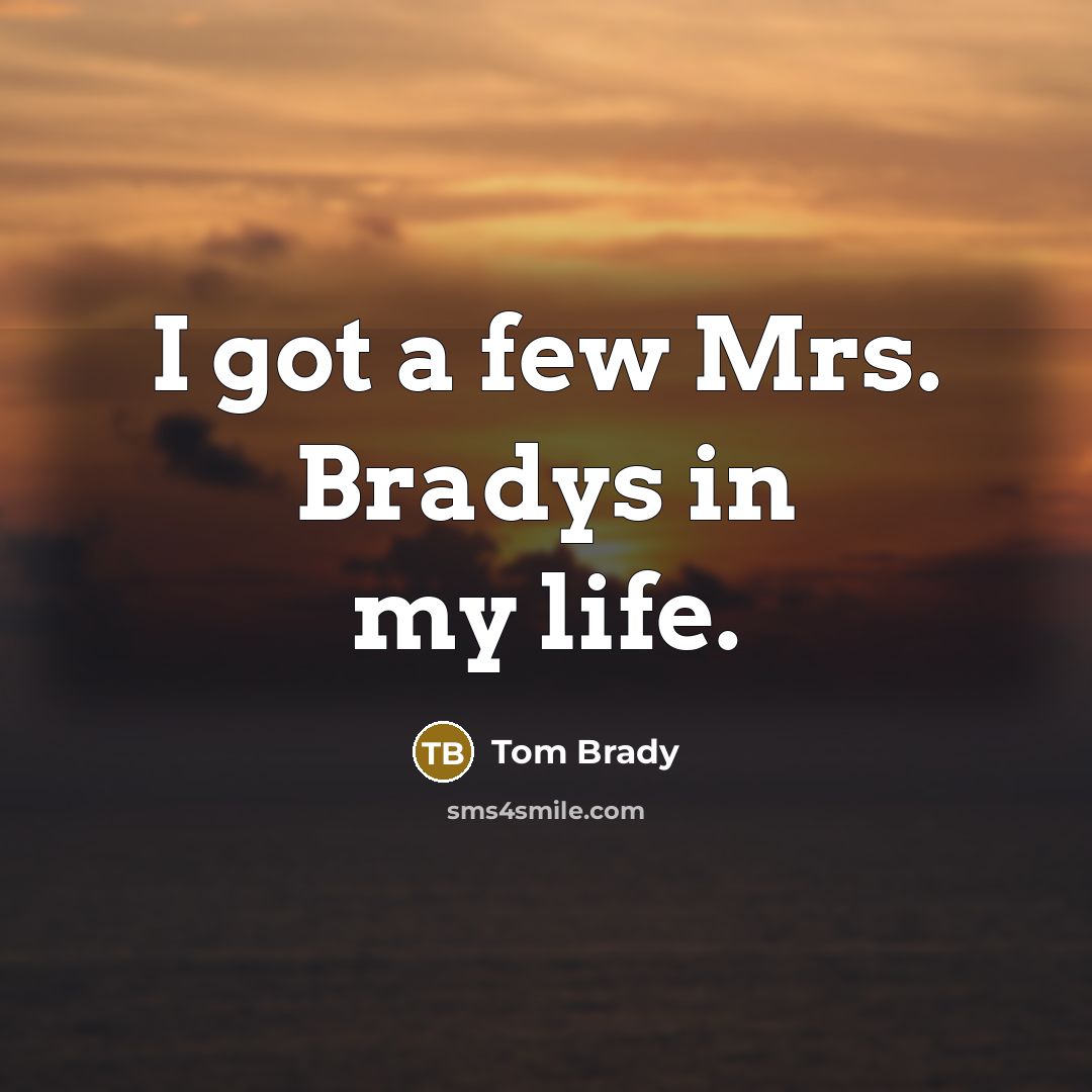“I got a few Mrs. Bradys in my life.…” quote by Tom Brady