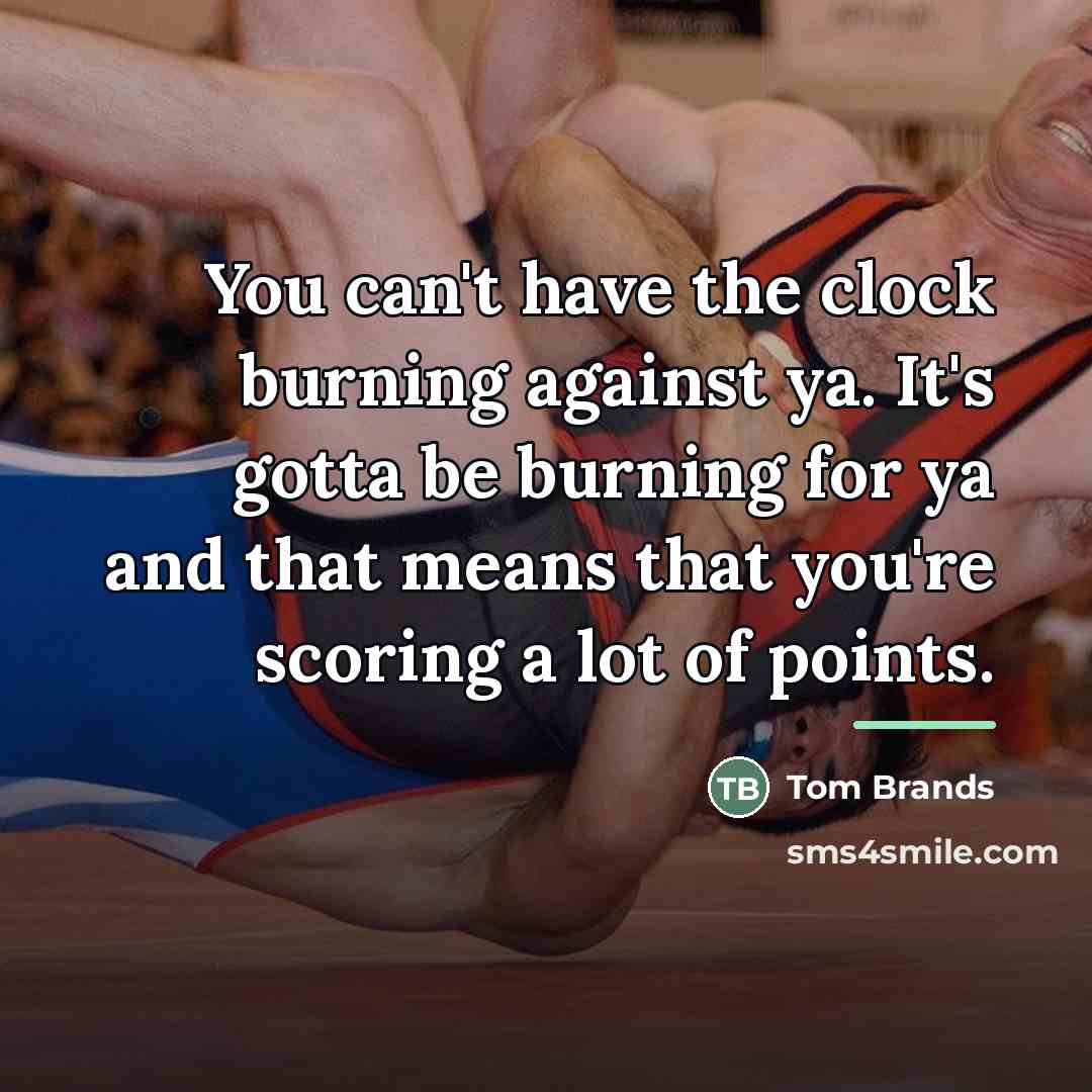 “You can't have the clock burning against ya. It's gotta…” quote by Tom Brands