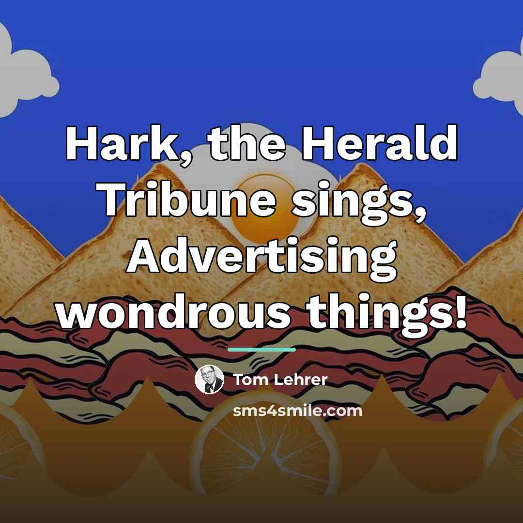“Hark, the Herald Tribune sings, Advertising wondrous things!…” quote by Tom Lehrer