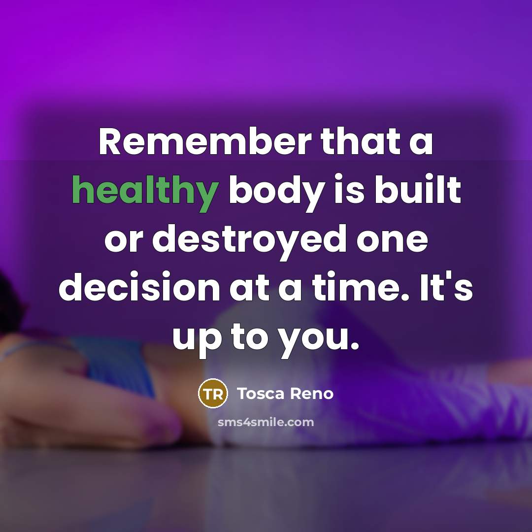 “Remember that a healthy body is built or destroyed one…” quote by Tosca Reno