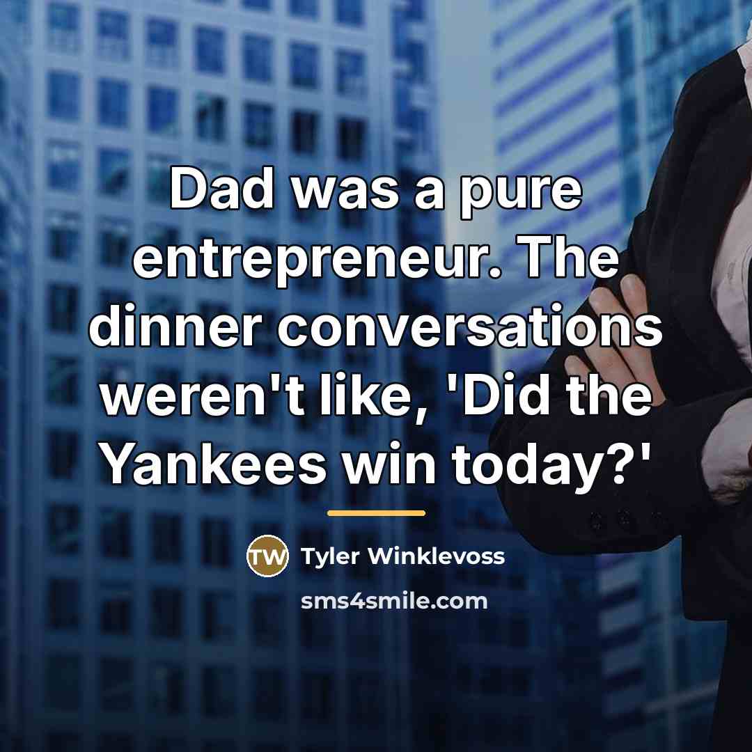 “Dad was a pure entrepreneur. The dinner conversations weren't like,…” quote by Tyler Winklevoss
