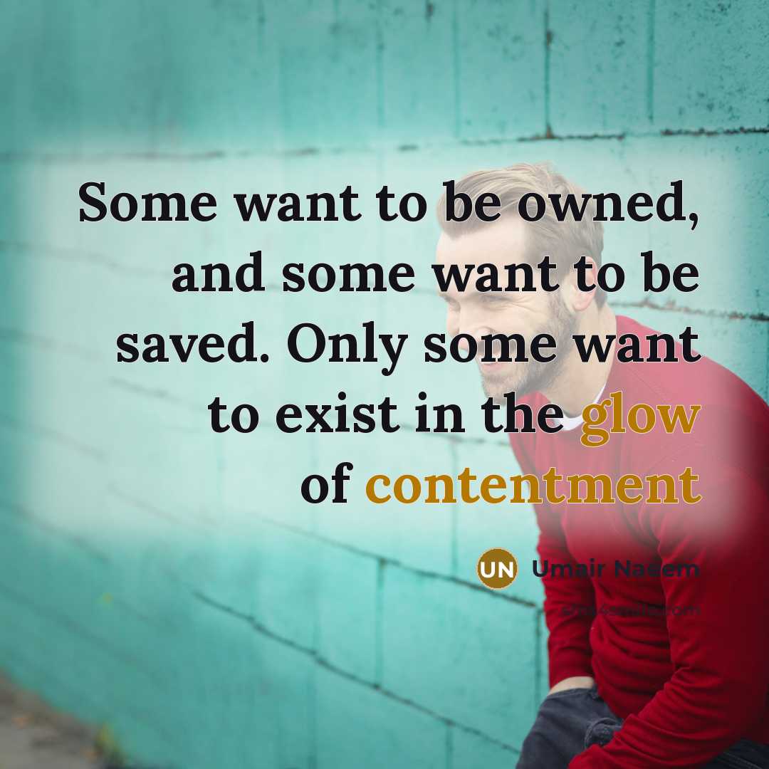 “Some want to be owned, and some want to be saved. Only some want to exist in the glow of contentment” quote by Umair Naeem