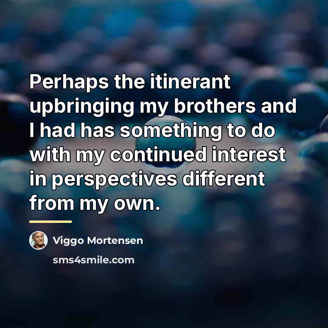 “Perhaps the itinerant upbringing my brothers and I had has…” quote by Viggo Mortensen