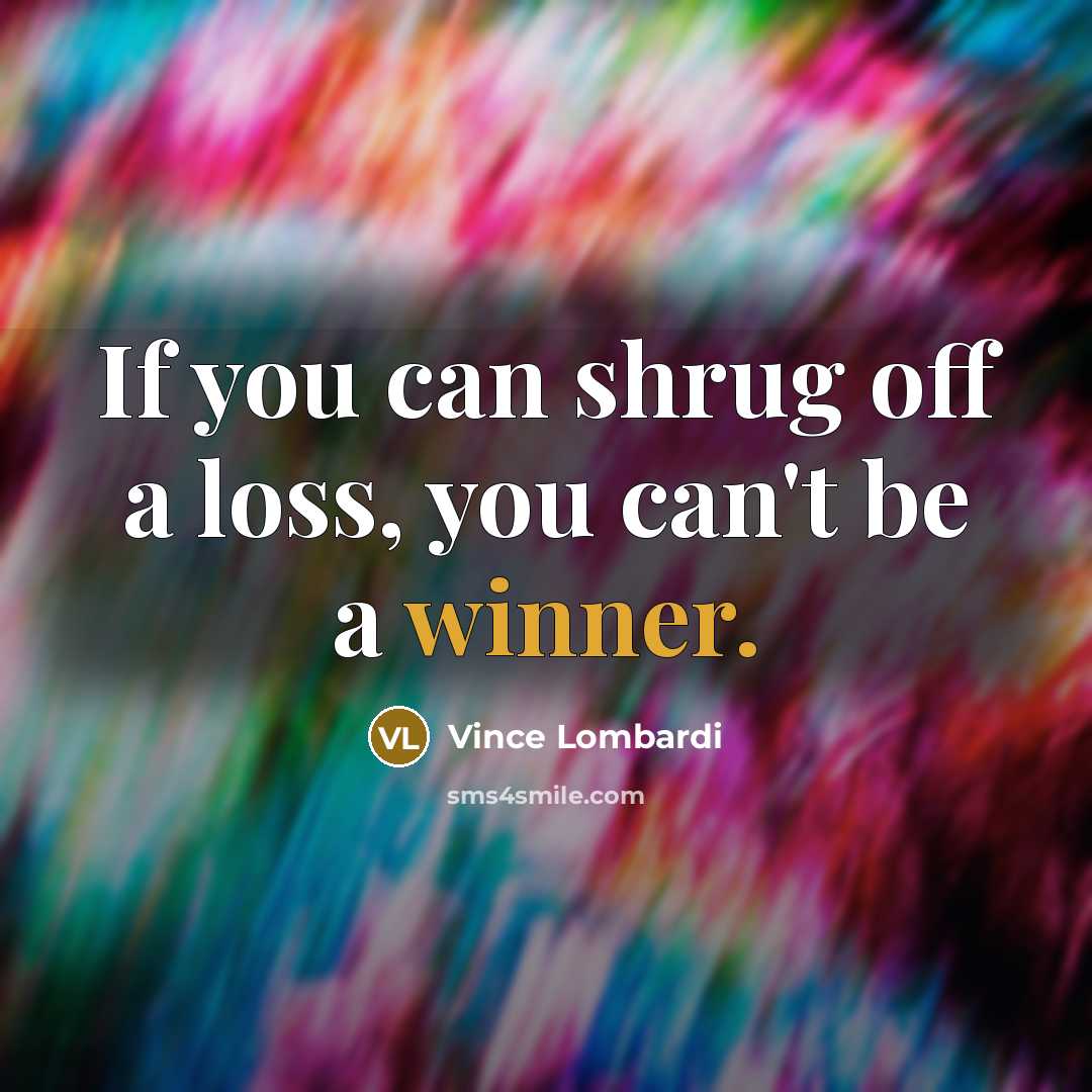 “If you can shrug off a loss, you can't be a winner.” quote by Vince Lombardi
