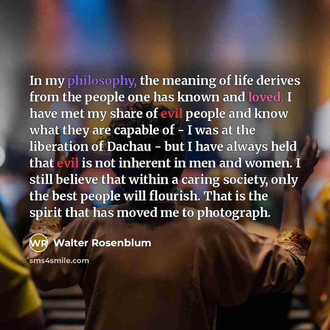 “In my philosophy, the meaning of life derives from the…” quote by Walter Rosenblum