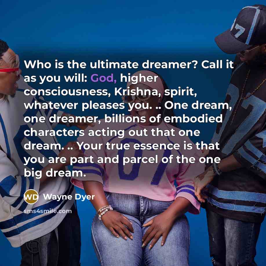 “Who is the ultimate dreamer? Call it as you will:…” quote by Wayne Dyer