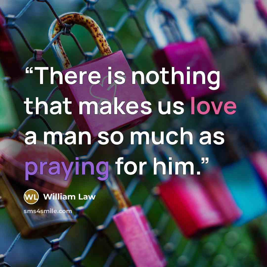 “There is nothing that makes us love a man so much as praying for him.” quote by William Law