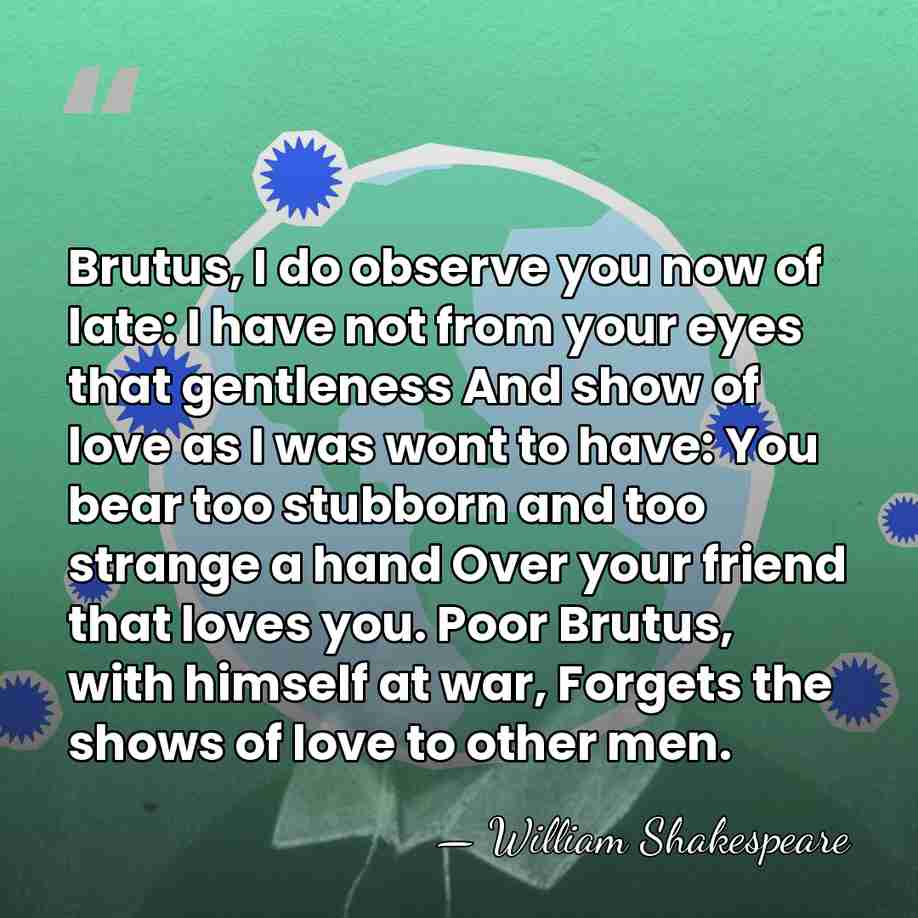 Brutus, I do observe you now of late: I have not from&hellip; - William Shakespeare