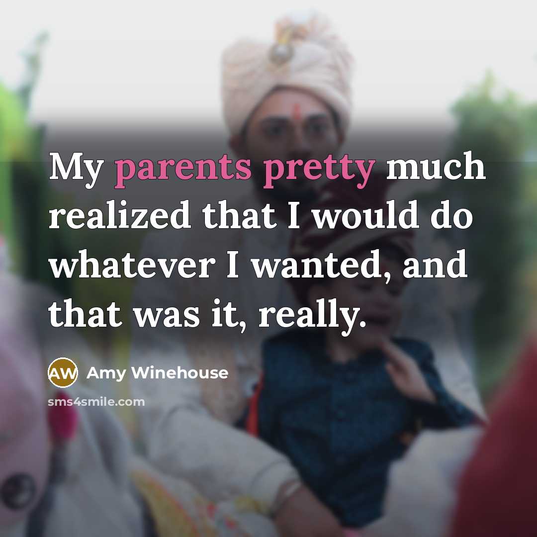 “My parents pretty much realized that I would do whatever I wanted, and that was it, really.” quote by Amy Winehouse