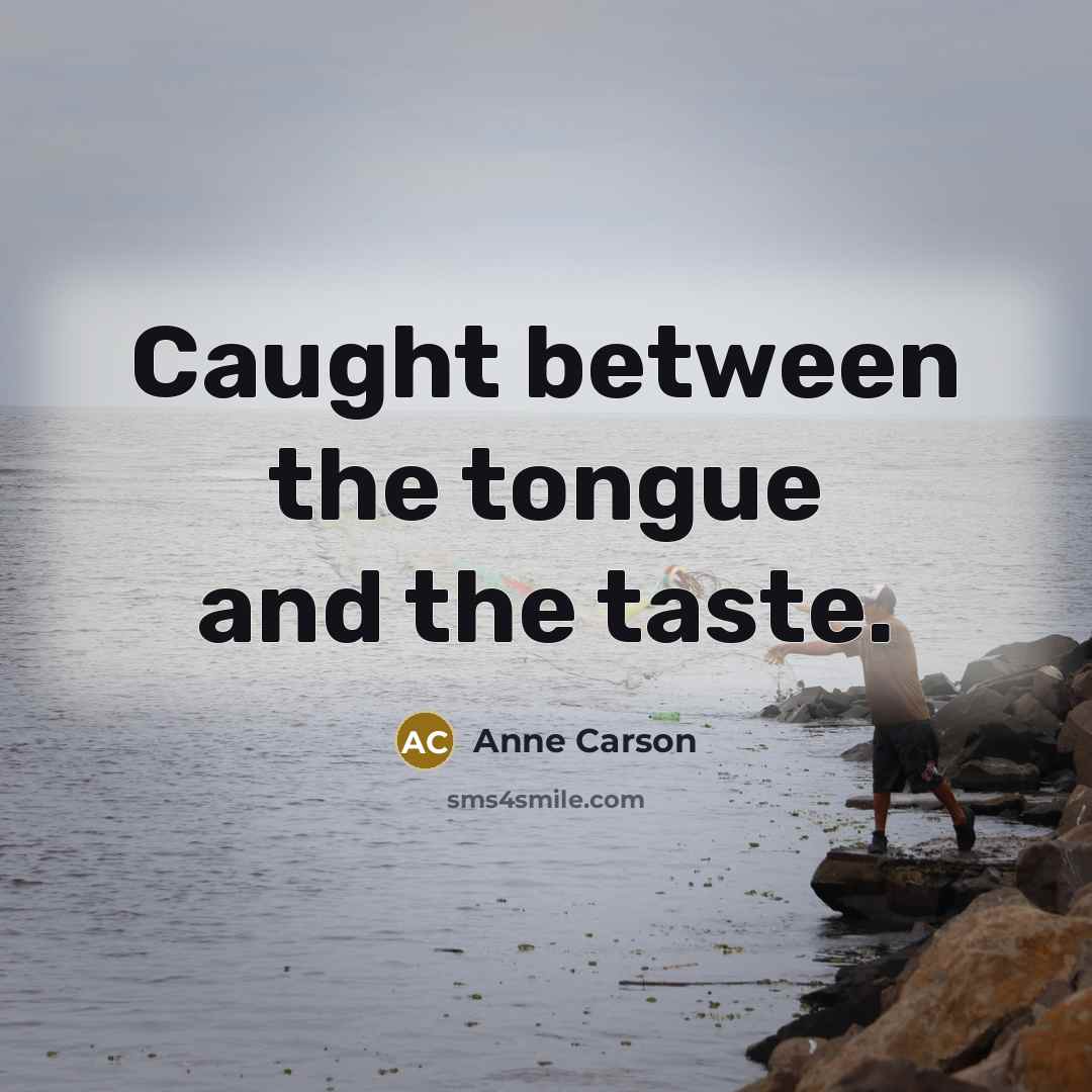 “Caught between the tongue and the taste.…” quote by Anne Carson