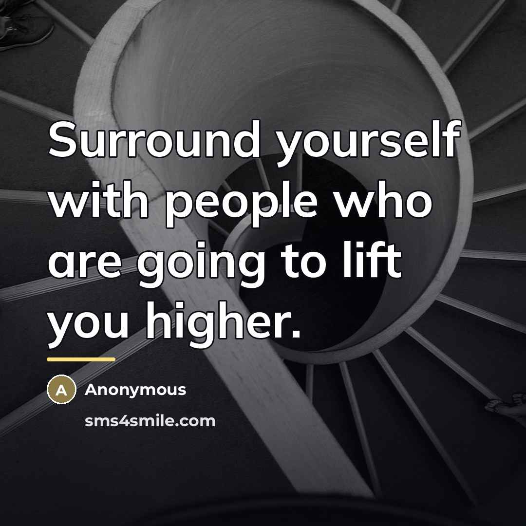 “Surround yourself with people who are going to lift you…” quote by Anonymous