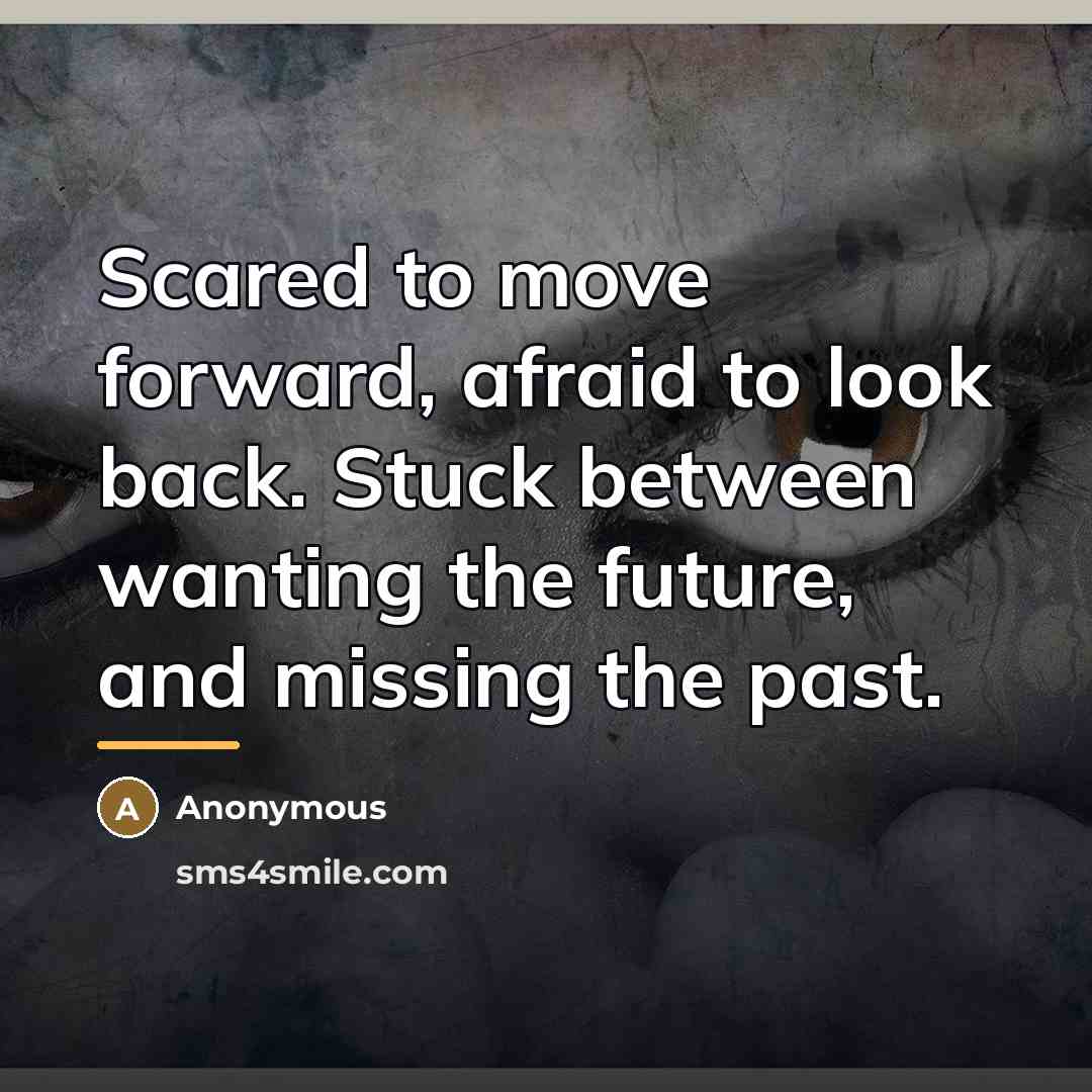 “Scared to move forward, afraid to look back. Stuck between…” quote by Anonymous