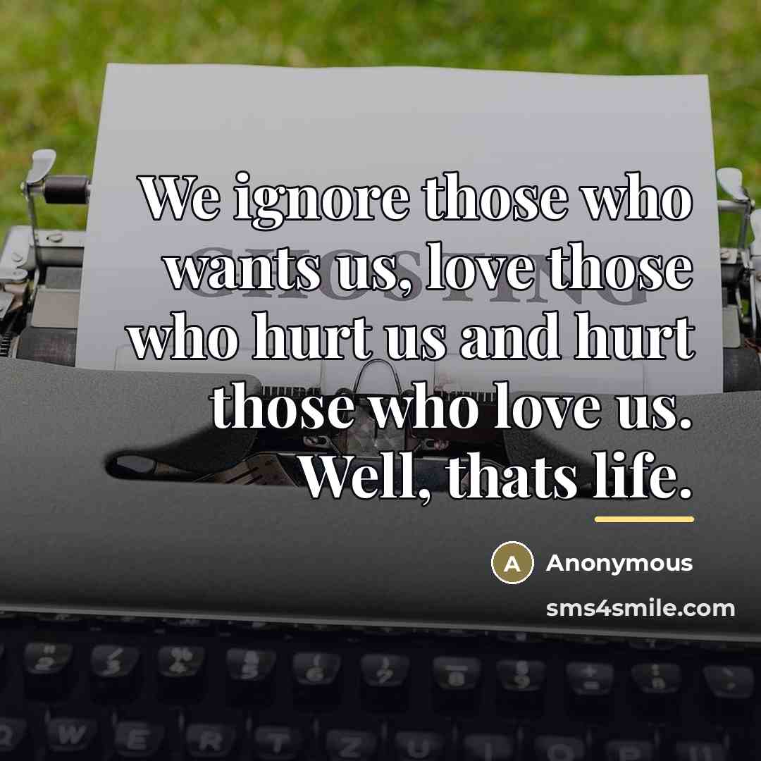 “We ignore those who wants us, love those who hurt…” quote by Anonymous