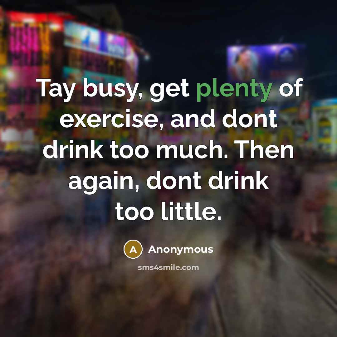 “Tay busy, get plenty of exercise, and dont drink too…” quote by Anonymous