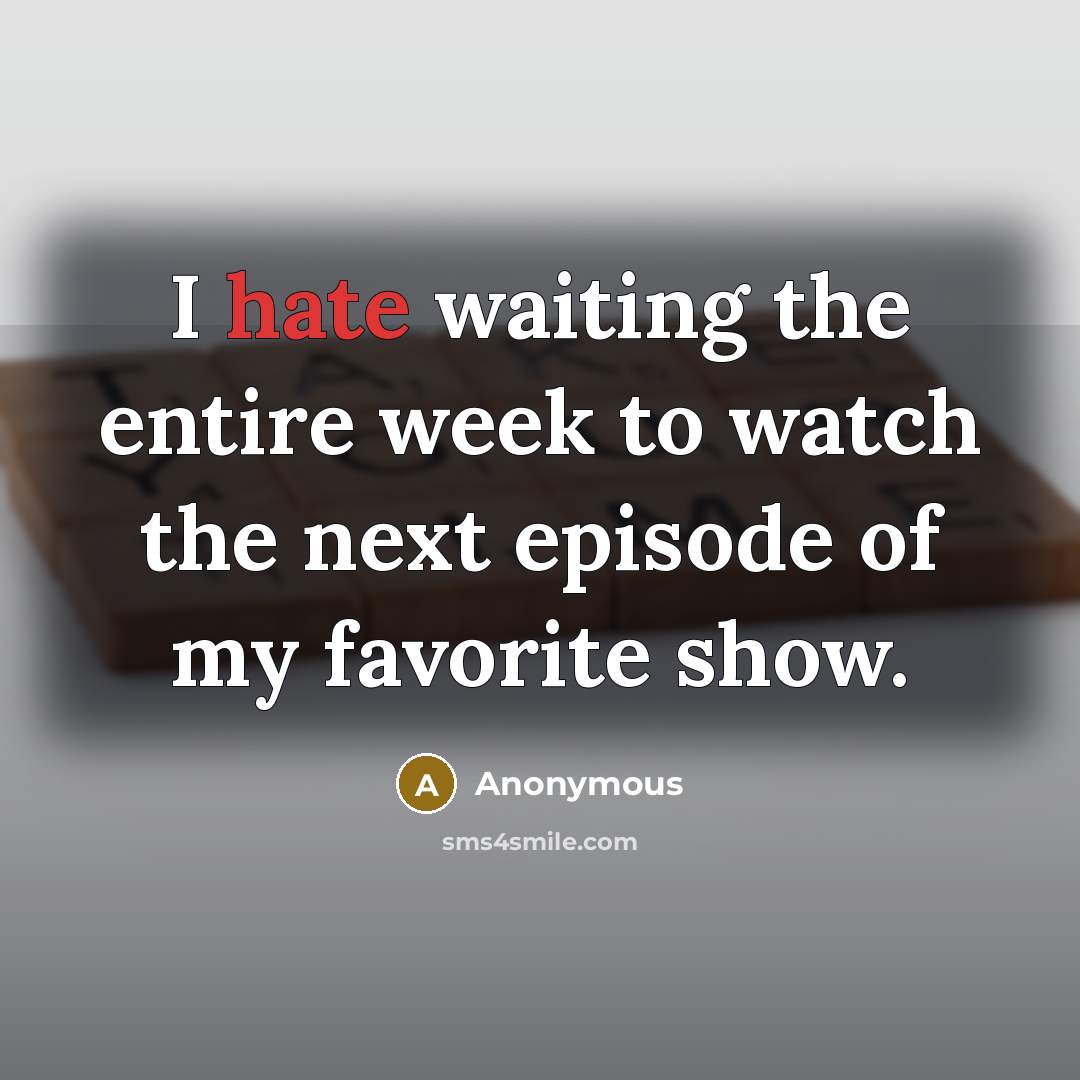 “I hate waiting the entire week to watch the next…” quote by Anonymous