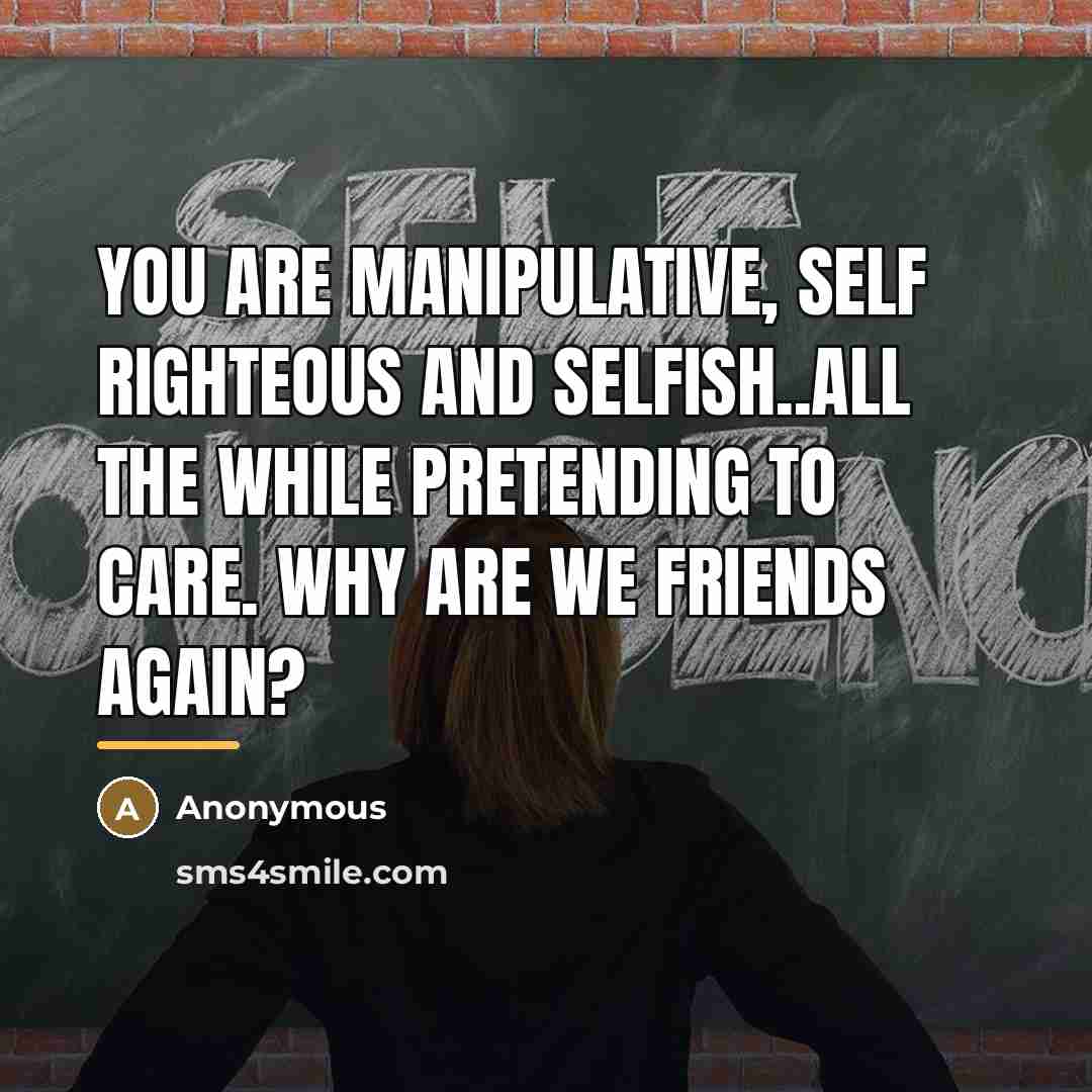 “You are manipulative, self righteous and selfish..all the while pretending…” quote by Anonymous