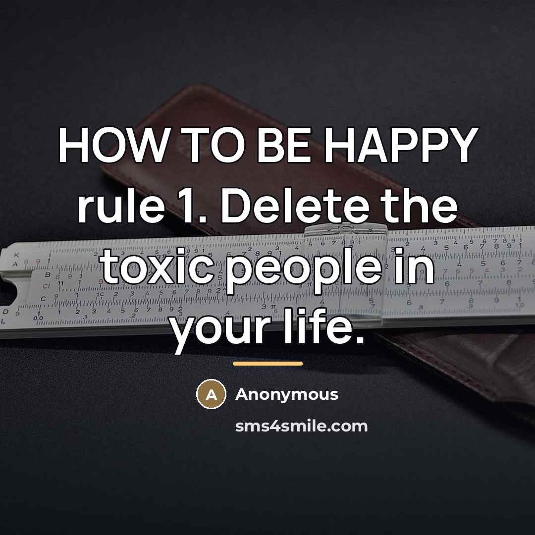 “HOW TO BE HAPPY rule 1. Delete the toxic people…” quote by Anonymous