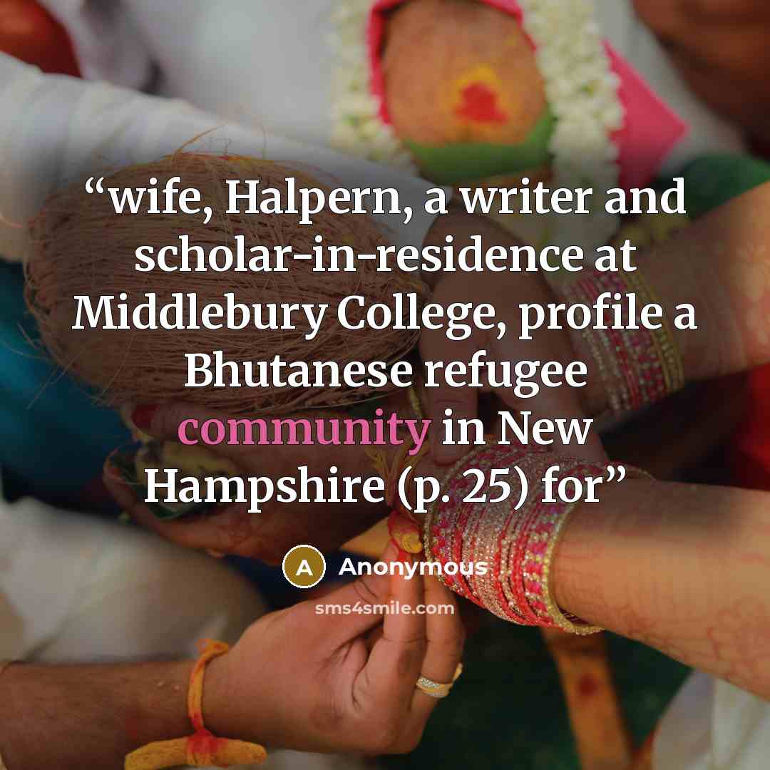 “wife, Halpern, a writer and scholar-in-residence at Middlebury College, profile a Bhutanese refugee community in New Hampshire (p. 25) for” quote by Anonymous