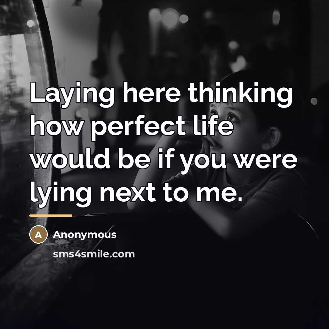 “Laying here thinking how perfect life would be if you…” quote by Anonymous